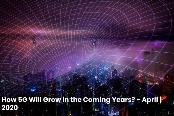 How 5G Will Grow in the Coming Years_ - April _ 2020