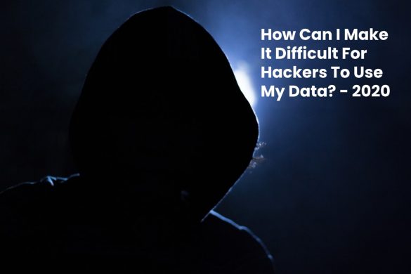 How Can I Make It Difficult For Hackers To Use My Data