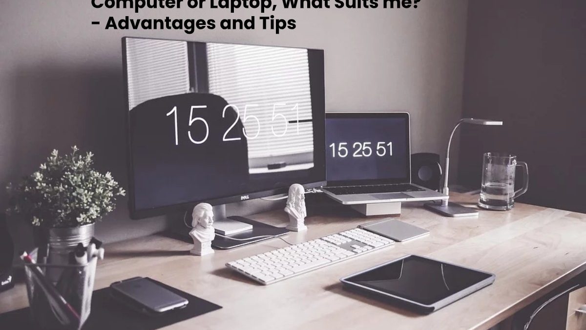 Computer or Laptop, What Suits me? – Advantages and Tips