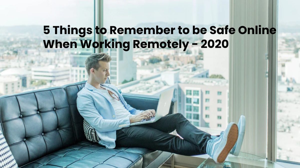 5 Things to Remember to be Safe Online When Working Remotely