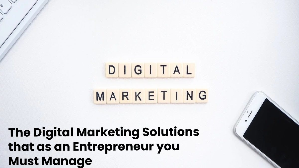 The Digital Marketing Solutions that as an Entrepreneur you Must Manage