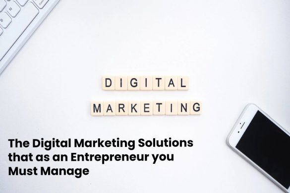 The Digital Marketing Solutions that as an Entrepreneur you Must Manage