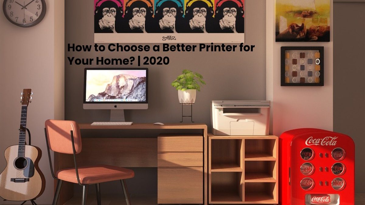 How to Choose a Better Printer for Your Home?