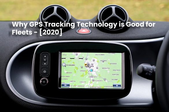 Why GPS Tracking Technology is Good for Fleets - [2020]