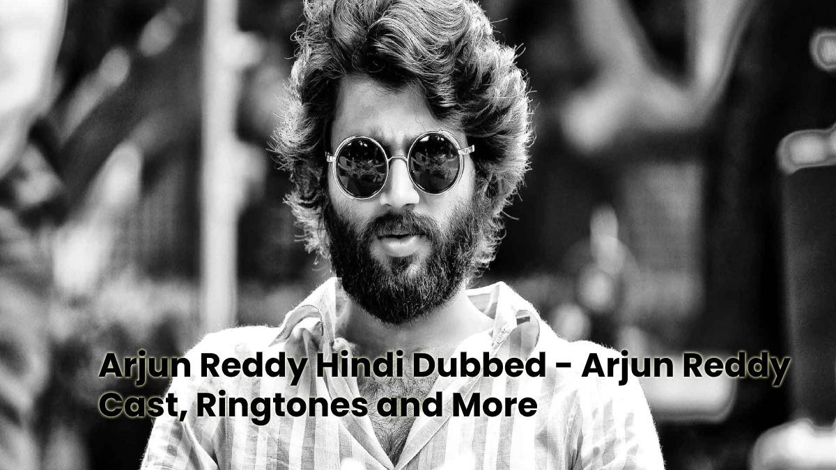 Arjun Reddy Hindi Dubbed Full Movie – Arjun Reddy Cast, Ringtones and More
