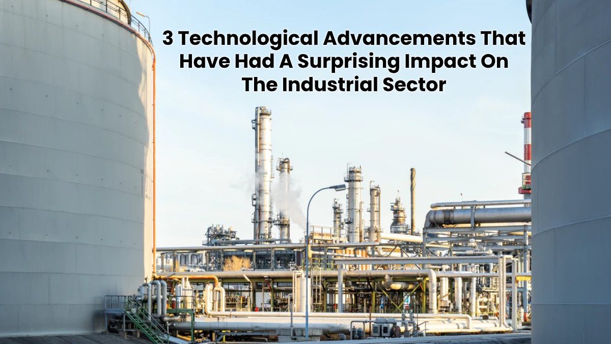 3 Technological Advancements That Have Had A Surprising Impact On The Industrial Sector