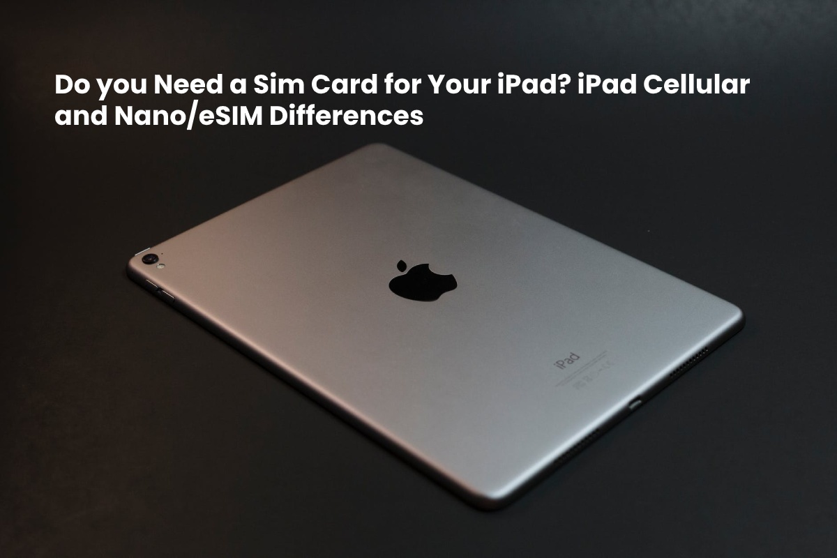 Do you Need a Sim Card for Your iPad? iPad Cellular and Nano/eSIM