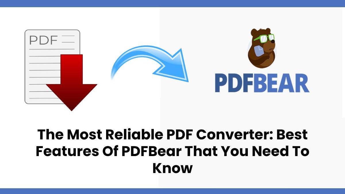 The Most Reliable PDF Converter: Best Features Of PDFBear That You Need To Know