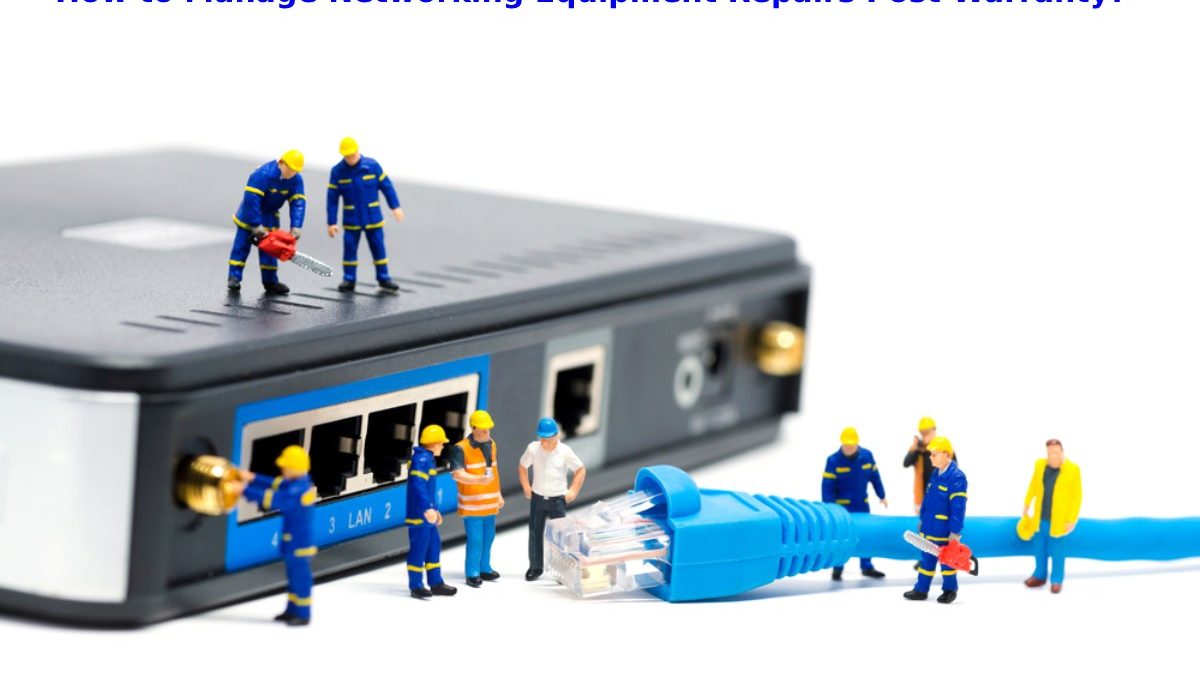 How to Manage Networking Equipment Repairs Post-Warranty?