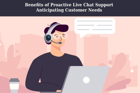 Benefits of Proactive Live Chat Support Anticipating Customer Needs