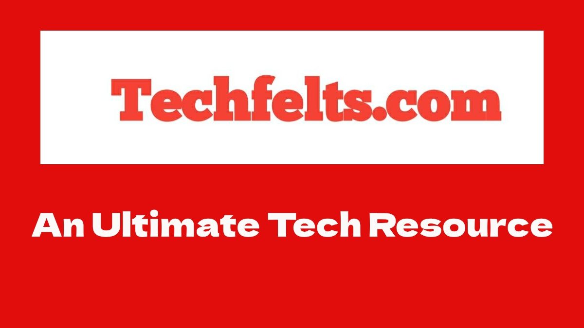 Techfelts: An Ultimate Tech Resource