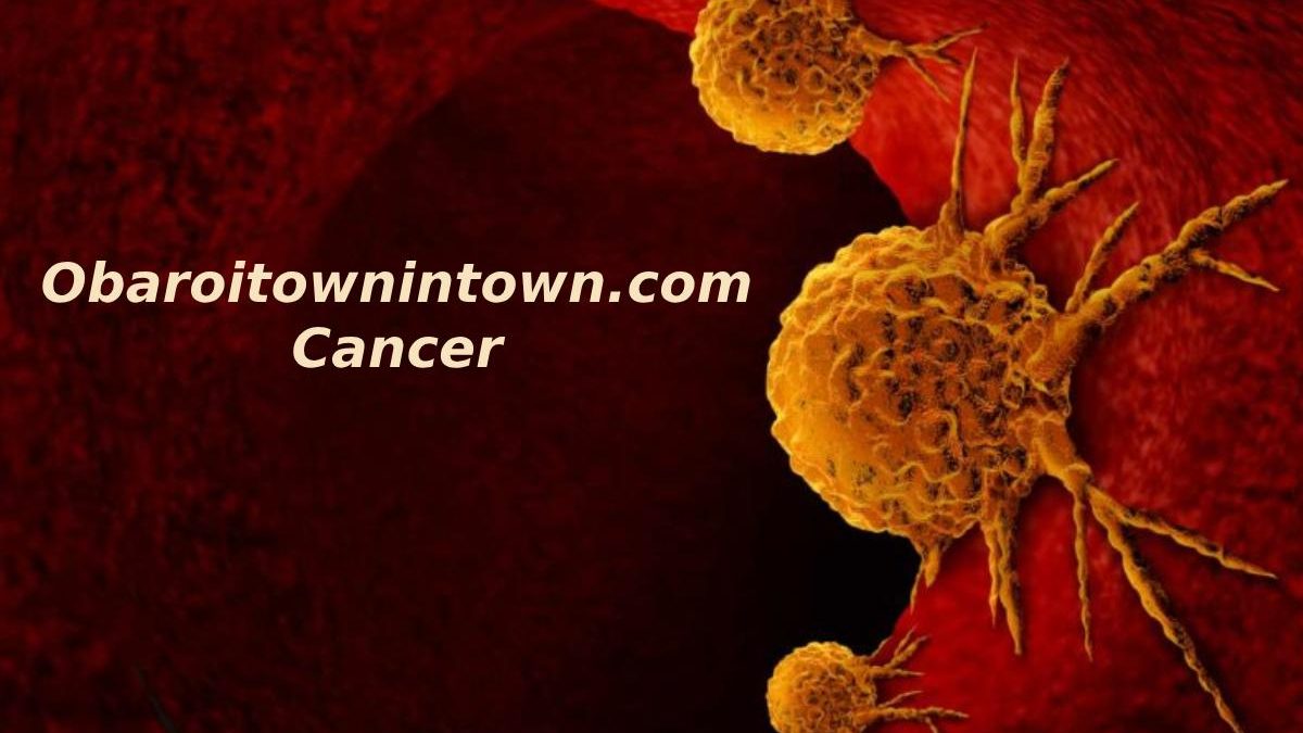 Obaroitownintown.com Cancer: A Complete Guide